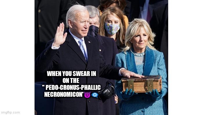 Inauguration 2021 | WHEN YOU SWEAR IN
ON THE 
" PEDO-CRONUS-PHALLIC
NECRONOMICON'😈👁️‍🗨️ | image tagged in creepy joe biden | made w/ Imgflip meme maker