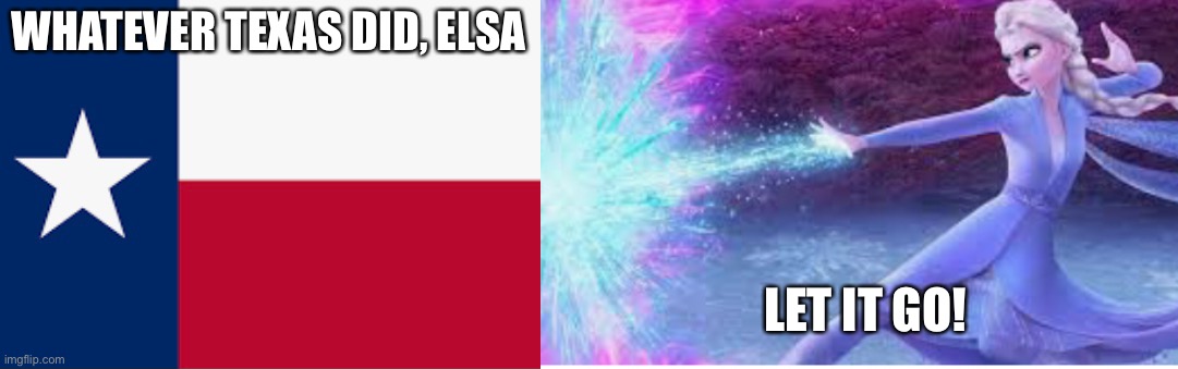 Elsa and Texas | WHATEVER TEXAS DID, ELSA; LET IT GO! | image tagged in meme | made w/ Imgflip meme maker