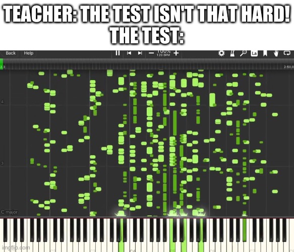 oh god | TEACHER: THE TEST ISN'T THAT HARD!
THE TEST: | image tagged in memes,funny,wtf,piano,tests | made w/ Imgflip meme maker