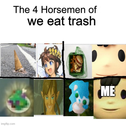 HAHAHAHAH  Y E S H | we eat trash; ME | image tagged in four horsemen,botw,kid icarus,earthbound,sonic the hedgehog | made w/ Imgflip meme maker