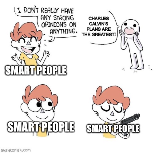 They aren’t | CHARLES CALVIN’S PLANS ARE THE GREATEST! SMART PEOPLE; SMART PEOPLE; SMART PEOPLE | image tagged in i don't really have strong opinions,gaming,henry stickmin,charles | made w/ Imgflip meme maker