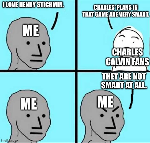 They are not smart plans | CHARLES’ PLANS IN THAT GAME ARE VERY SMART. I LOVE HENRY STICKMIN. ME; CHARLES CALVIN FANS; THEY ARE NOT SMART AT ALL. ME; ME | image tagged in angry face,gaming,henry stickmin,charles,oh wow are you actually reading these tags | made w/ Imgflip meme maker