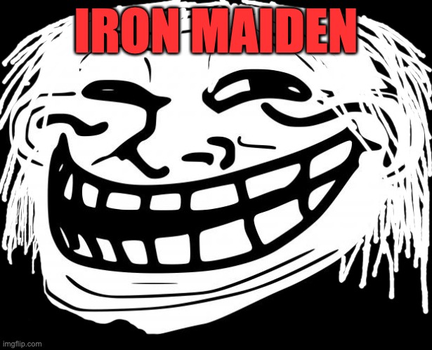 Iron Maiden | IRON MAIDEN | image tagged in trollface | made w/ Imgflip meme maker