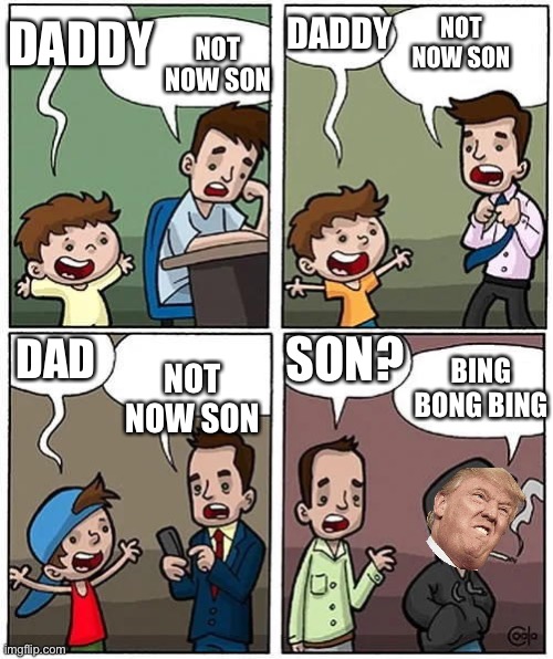 Not now, son | NOT NOW SON; DADDY; NOT NOW SON; DADDY; DAD; SON? NOT NOW SON; BING BONG BING | image tagged in not now son | made w/ Imgflip meme maker