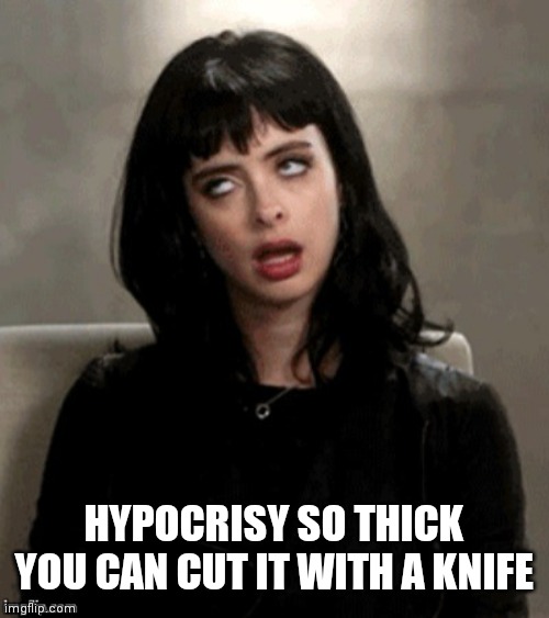 Kristen Ritter eye roll | HYPOCRISY SO THICK YOU CAN CUT IT WITH A KNIFE | image tagged in kristen ritter eye roll | made w/ Imgflip meme maker