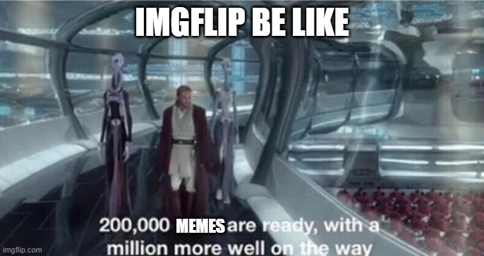 this is how i see imgflip |  IMGFLIP BE LIKE; MEMES | image tagged in 200 000 units are ready with a million more well on the way | made w/ Imgflip meme maker