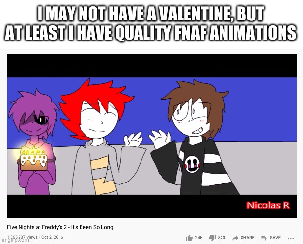 *sad thumbs up cat intensifies | I MAY NOT HAVE A VALENTINE, BUT AT LEAST I HAVE QUALITY FNAF ANIMATIONS | image tagged in memes,funny,fnaf,forever alone | made w/ Imgflip meme maker