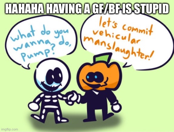 HAHAHA HAVING A GF/BF IS STUPID | made w/ Imgflip meme maker