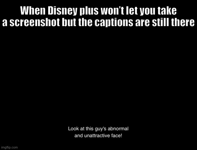 The captions were still there... | When Disney plus won’t let you take a screenshot but the captions are still there | image tagged in disney plus,gravity falls,m a y o n n a i s e | made w/ Imgflip meme maker