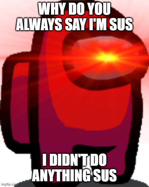 Why do people always say red sus | WHY DO YOU ALWAYS SAY I'M SUS; I DIDN'T DO ANYTHING SUS | image tagged in among us,gaming,online gaming,sus | made w/ Imgflip meme maker