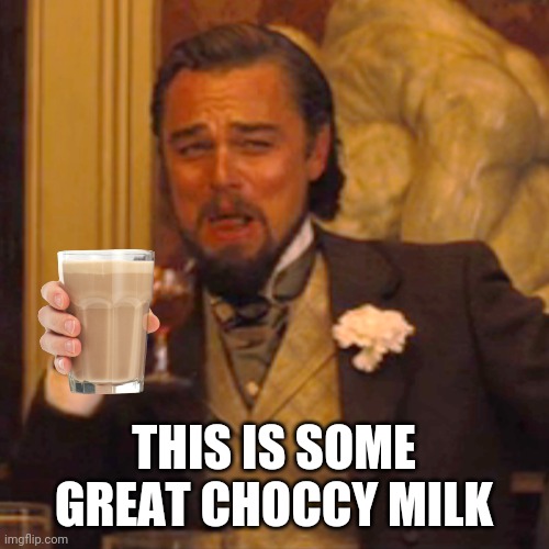 Laughing Leo Meme | THIS IS SOME GREAT CHOCCY MILK | image tagged in memes,laughing leo | made w/ Imgflip meme maker