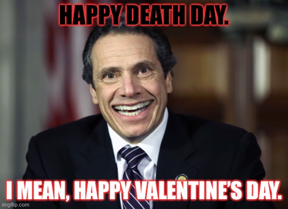 Happy Death Day from Andrew Cuomo | HAPPY DEATH DAY. I MEAN, HAPPY VALENTINE’S DAY. | image tagged in andrew cuomo,memes,valentine's day,death,nursing,home | made w/ Imgflip meme maker