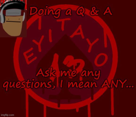 Im doin a Q & A | Doing a Q & A; Ask me any questions, I mean ANY... | image tagged in eyitayo13's temporary announcement template | made w/ Imgflip meme maker