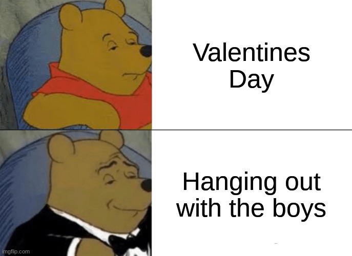 Tuxedo Winnie The Pooh Meme | Valentines Day; Hanging out with the boys | image tagged in memes,tuxedo winnie the pooh | made w/ Imgflip meme maker