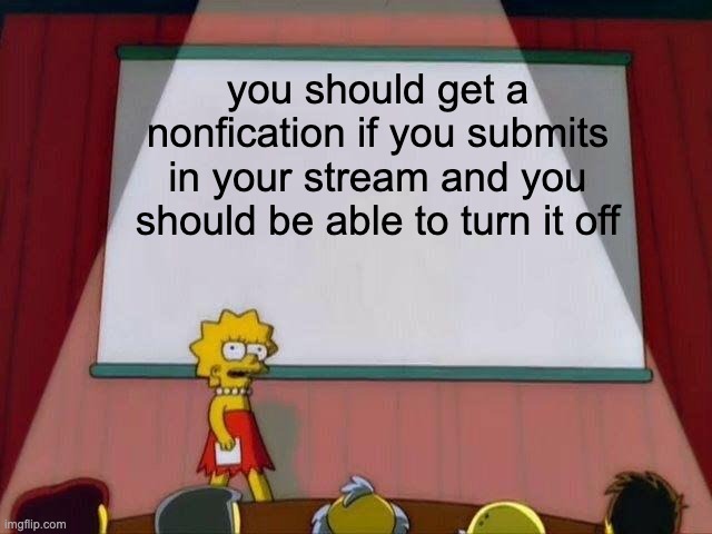 meh | you should get a nonfication if you submits in your stream and you should be able to turn it off | image tagged in lisa simpson's presentation,imgflip | made w/ Imgflip meme maker