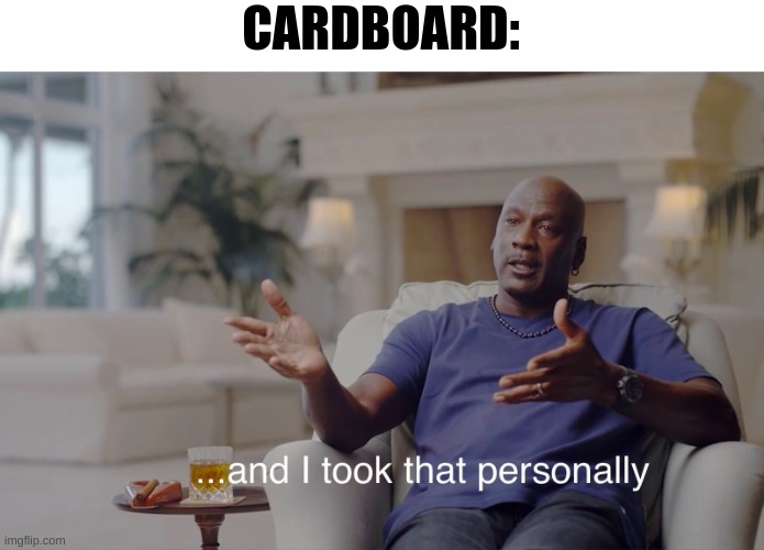 and I took that personally | CARDBOARD: | image tagged in and i took that personally | made w/ Imgflip meme maker