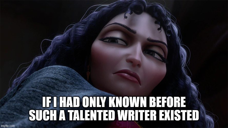 Mother Gothel | IF I HAD ONLY KNOWN BEFORE SUCH A TALENTED WRITER EXISTED | image tagged in mother gothel | made w/ Imgflip meme maker