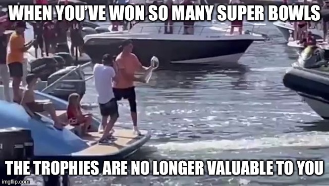 Wow. |  WHEN YOU’VE WON SO MANY SUPER BOWLS; THE TROPHIES ARE NO LONGER VALUABLE TO YOU | image tagged in tom brady,superbowl,trophy,throwing trophy,funny,memes | made w/ Imgflip meme maker