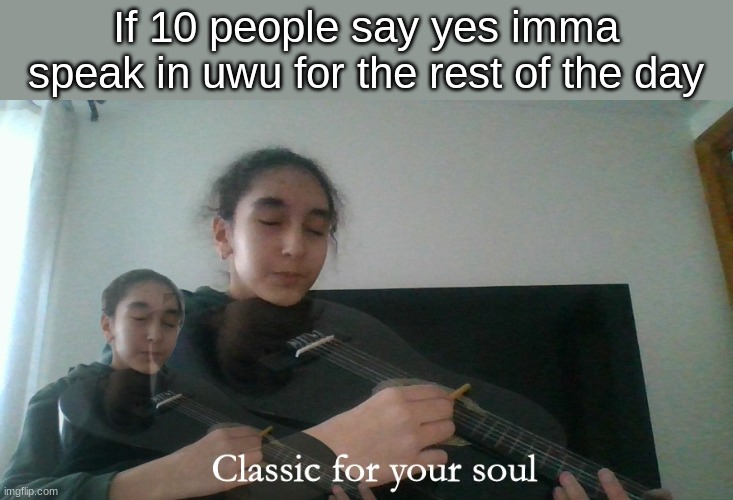 Denki classic for your soul | If 10 people say yes imma speak in uwu for the rest of the day | image tagged in denki classic for your soul | made w/ Imgflip meme maker
