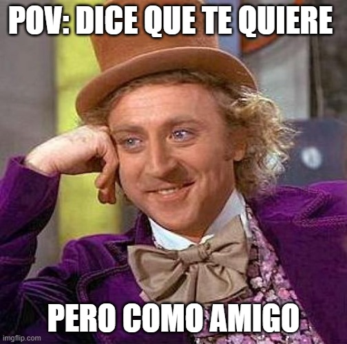 NO POS SI ES CIERTO | POV: DICE QUE TE QUIERE; PERO COMO AMIGO | image tagged in memes,creepy condescending wonka | made w/ Imgflip meme maker