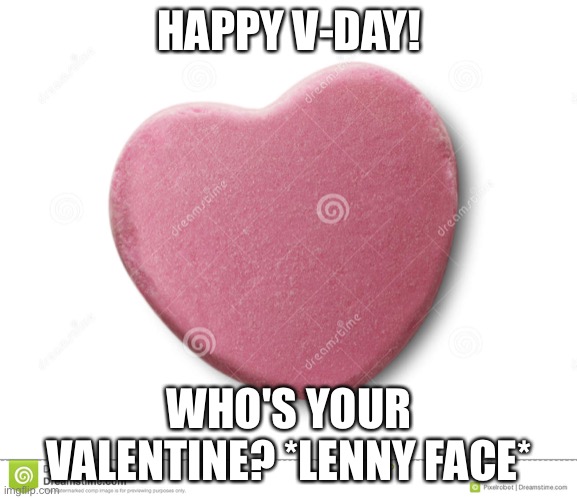 happy Valentines day  | HAPPY V-DAY! WHO'S YOUR VALENTINE? *LENNY FACE* | image tagged in happy valentines day | made w/ Imgflip meme maker