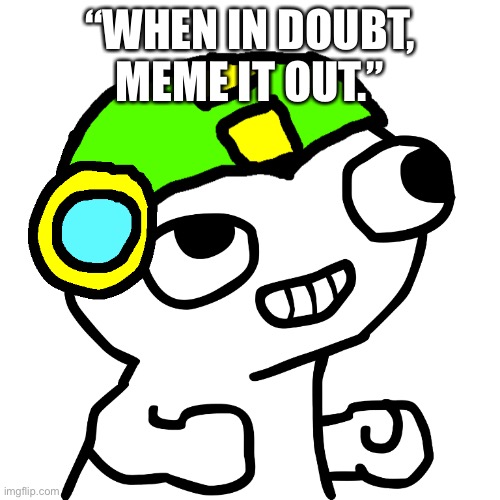 Anyone remember this quote? | “WHEN IN DOUBT, MEME IT OUT.” | image tagged in fsjal mega | made w/ Imgflip meme maker