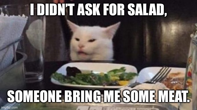 SMUDGE | I DIDN’T ASK FOR SALAD, SOMEONE BRING ME SOME MEAT. | image tagged in smudge | made w/ Imgflip meme maker
