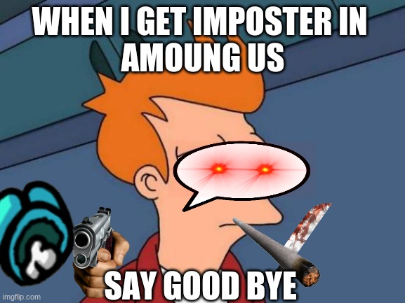 Futurama Fry | WHEN I GET IMPOSTER IN 
AMOUNG US; SAY GOOD BYE | image tagged in memes,futurama fry | made w/ Imgflip meme maker