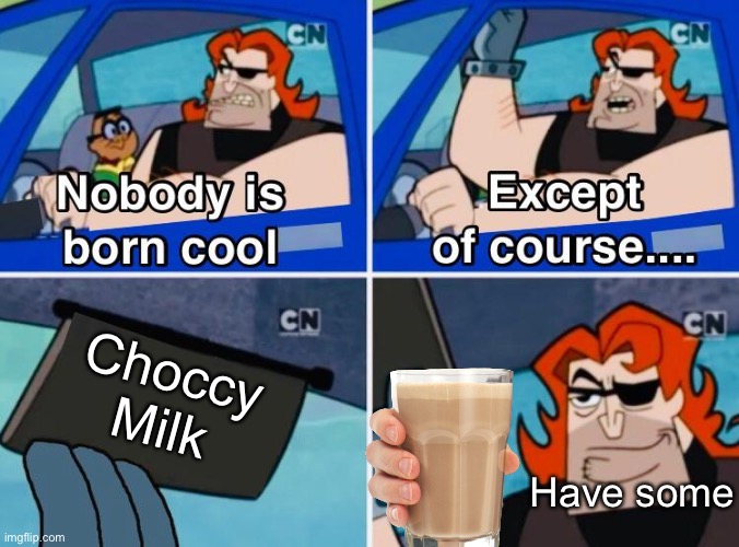 Here’s some choccy milk! | Choccy Milk; Have some | image tagged in nobody is born cool,choccy milk,memes | made w/ Imgflip meme maker