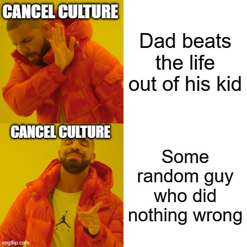 Drake Hotline Bling Meme | CANCEL CULTURE; Dad beats the life out of his kid; CANCEL CULTURE; Some random guy who did nothing wrong | image tagged in memes,drake hotline bling | made w/ Imgflip meme maker