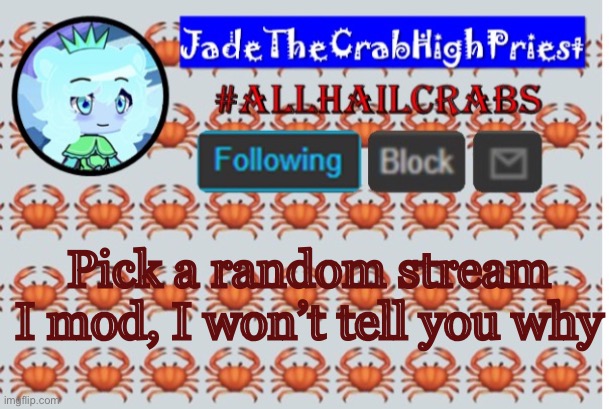 I will not say why | Pick a random stream I mod, I won’t tell you why | image tagged in jadethecrabhighpriest announcement template | made w/ Imgflip meme maker