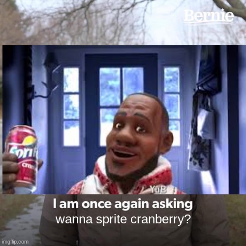 wanna sprite cranberry? | image tagged in wanna sprite cranberry,memes,funny,funny memes,bernie i am once again asking for your support,change my mind | made w/ Imgflip meme maker