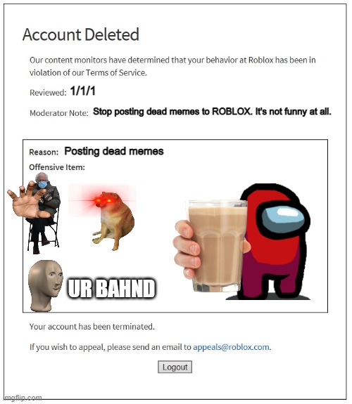 Bans on ROBLOX be like: | 1/1/1; Stop posting dead memes to ROBLOX. It's not funny at all. Posting dead memes; UR BAHND | image tagged in banned from roblox,memes,roblox,oh wow are you actually reading these tags | made w/ Imgflip meme maker