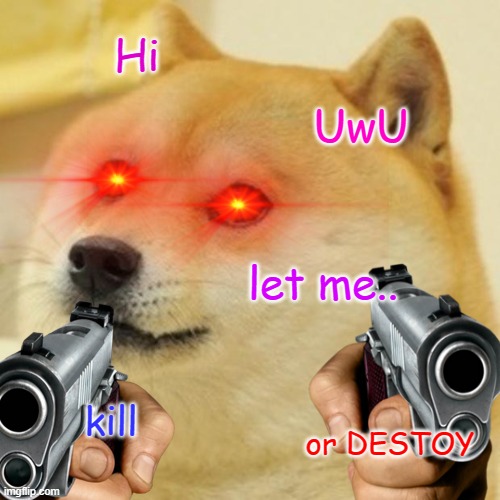I don't wanna be around that doge | Hi; UwU; let me.. kill; or DESTOY | image tagged in doge,kill,destroy | made w/ Imgflip meme maker