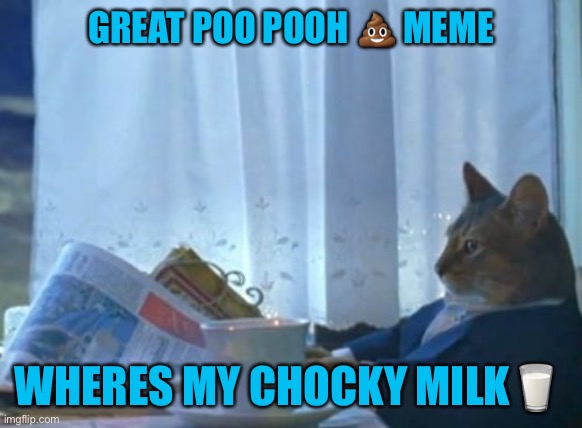 Great Poo Pooh Meme wheres my chocky | GREAT POO POOH 💩 MEME; WHERES MY CHOCKY MILK🥛 | image tagged in tuxedo winnie the pooh,poop,hot chocolate,choccy milk,cats,chocolate | made w/ Imgflip meme maker