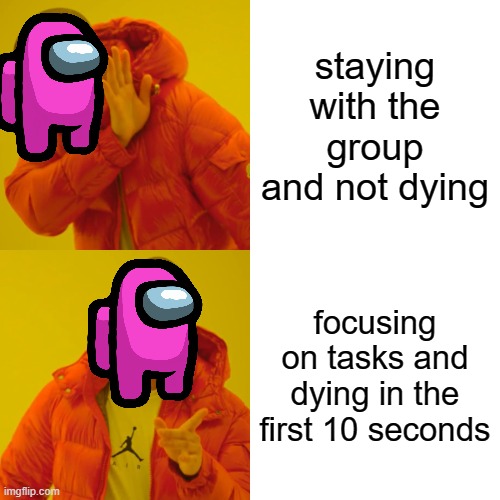My Among Us playing style... | staying with the group and not dying; focusing on tasks and dying in the first 10 seconds | image tagged in memes,drake hotline bling | made w/ Imgflip meme maker