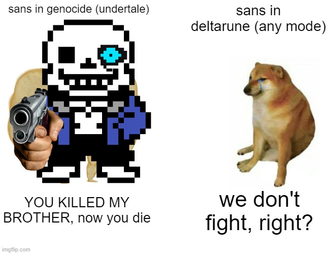 why is sans the buff doge | sans in genocide (undertale); sans in deltarune (any mode); YOU KILLED MY BROTHER, now you die; we don't fight, right? | image tagged in buff doge vs cheems,sans | made w/ Imgflip meme maker