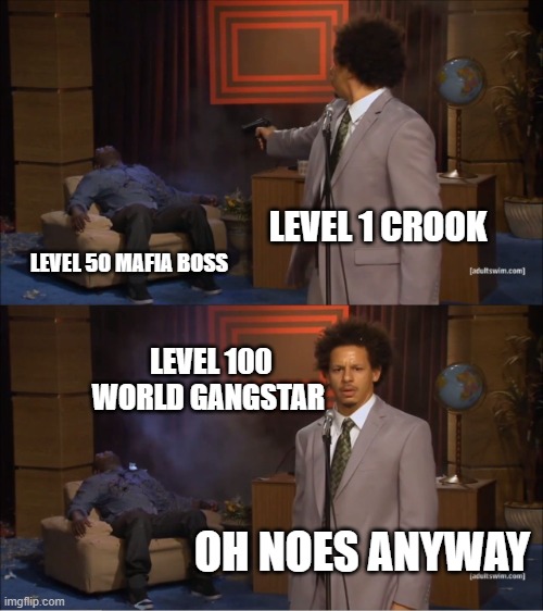 crook | LEVEL 1 CROOK; LEVEL 50 MAFIA BOSS; LEVEL 100 WORLD GANGSTAR; OH NOES ANYWAY | image tagged in memes,who killed hannibal | made w/ Imgflip meme maker