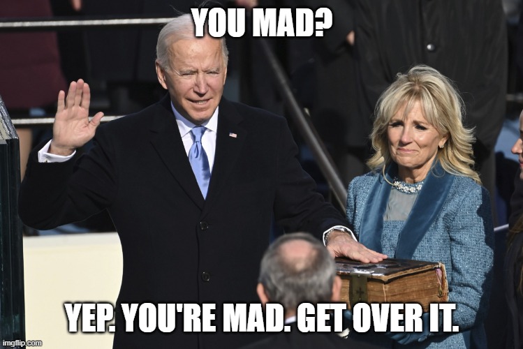 Trumpanzee Spray | YOU MAD? YEP. YOU'RE MAD. GET OVER IT. | image tagged in president biden swearing in,republicans,democrats,trumpers | made w/ Imgflip meme maker