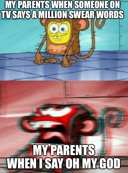 Monkey Spongebob | MY PARENTS WHEN SOMEONE ON TV SAYS A MILLION SWEAR WORDS; MY PARENTS WHEN I SAY OH MY GOD | image tagged in monkey spongebob,spongebob,funny,unnecessary tags,ha ha tags go brr,you're actually reading the tags | made w/ Imgflip meme maker