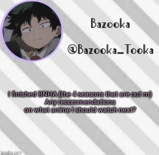 Sad I want season 5 | I finished BNHA (the 4 seasons that are out rn)
Any recommendations on what anime I should watch next? | image tagged in bazooka's borred deku announcement template | made w/ Imgflip meme maker