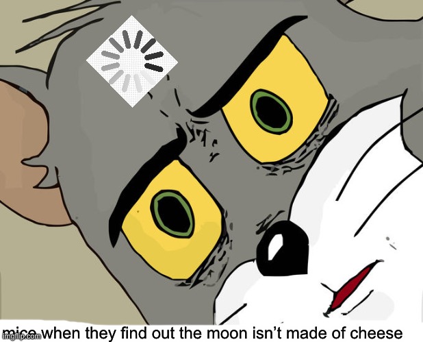 our brains are loading | mice when they find out the moon isn’t made of cheese | image tagged in memes,loading,mice,brain dead | made w/ Imgflip meme maker