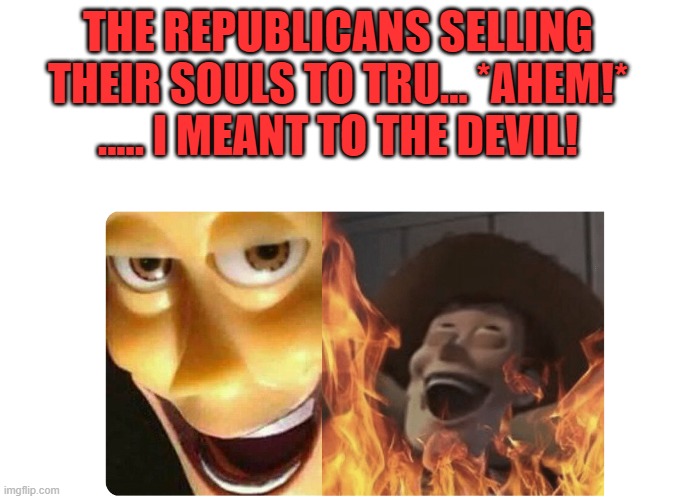 Satanic Woody | THE REPUBLICANS SELLING THEIR SOULS TO TRU... *AHEM!* ..... I MEANT TO THE DEVIL! | image tagged in satanic woody | made w/ Imgflip meme maker