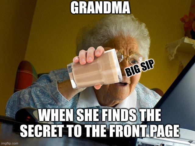 Please | GRANDMA; BIG SIP; WHEN SHE FINDS THE SECRET TO THE FRONT PAGE | image tagged in memes,grandma finds the internet | made w/ Imgflip meme maker