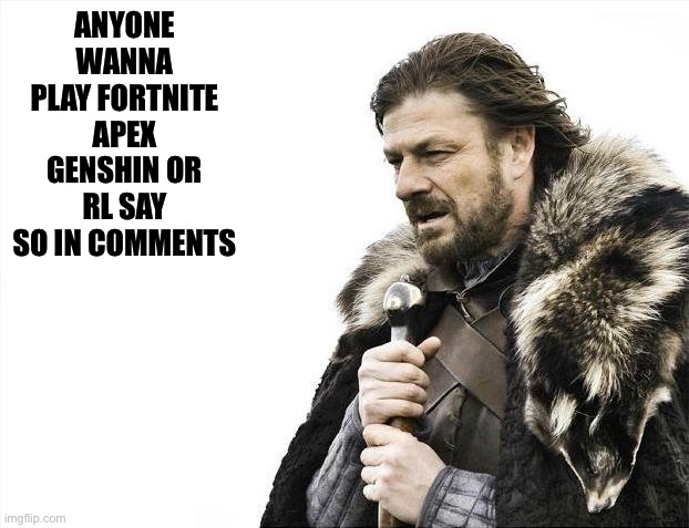 Brace Yourselves X is Coming Meme | ANYONE WANNA PLAY FORTNITE APEX GENSHIN OR RL SAY SO IN COMMENTS | image tagged in memes,brace yourselves x is coming | made w/ Imgflip meme maker