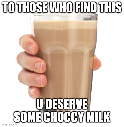 Take this choccy milk |  TO THOSE WHO FIND THIS; U DESERVE SOME CHOCCY MILK | image tagged in choccy milk | made w/ Imgflip meme maker