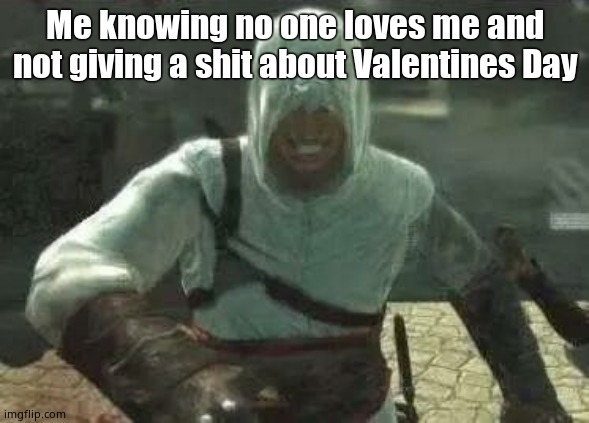 Altair's Grin | Me knowing no one loves me and not giving a shit about Valentines Day | image tagged in altair's grin | made w/ Imgflip meme maker