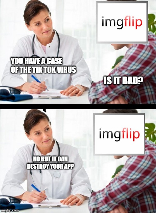 lets get a check up | YOU HAVE A CASE OF THE TIK TOK VIRUS; IS IT BAD? NO BUT IT CAN DESTROY YOUR APP | image tagged in doctor and patient | made w/ Imgflip meme maker