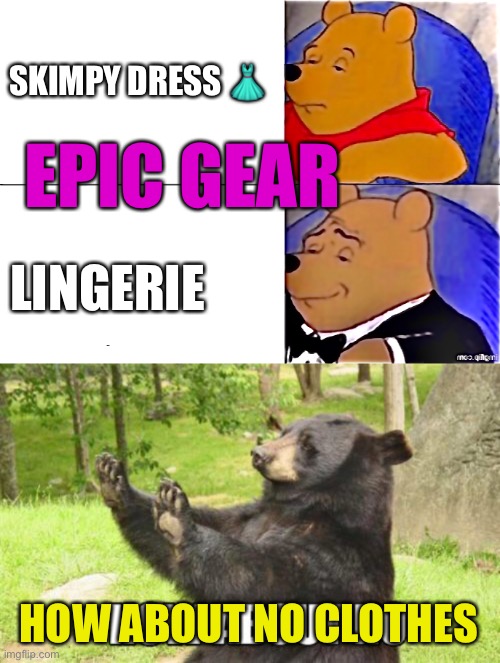 How bout no Clothes | SKIMPY DRESS 👗; EPIC GEAR; LINGERIE; HOW ABOUT NO CLOTHES | image tagged in poo pooh meme,memes,how about no bear,tuxedo winnie the pooh,epic gear,looting | made w/ Imgflip meme maker