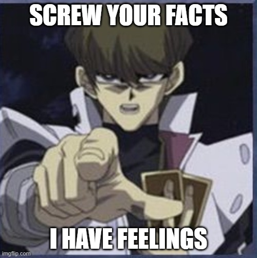Screw Your Facts | SCREW YOUR FACTS; I HAVE FEELINGS | image tagged in kiba | made w/ Imgflip meme maker